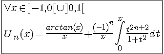 4$\fbox{\forall x\in]-1,0[\cup]0,1[\\U_n(x)=\frac{arctan(x)}{x}+\frac{(-1)^n}{x}\int_{0}^{x}\frac{t^{2n+2}}{1+t^2}dt}